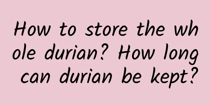 How to store the whole durian? How long can durian be kept?