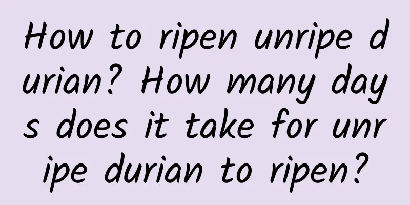 How to ripen unripe durian? How many days does it take for unripe durian to ripen?