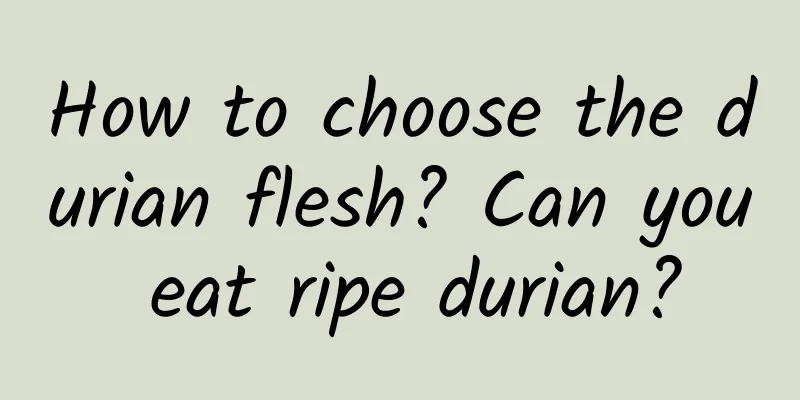 How to choose the durian flesh? Can you eat ripe durian?