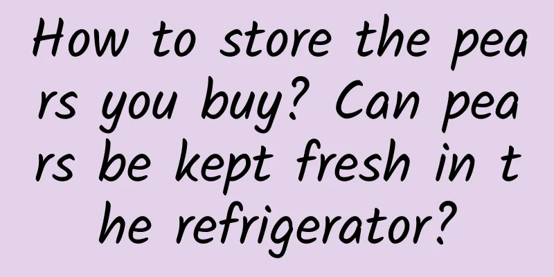 How to store the pears you buy? Can pears be kept fresh in the refrigerator?