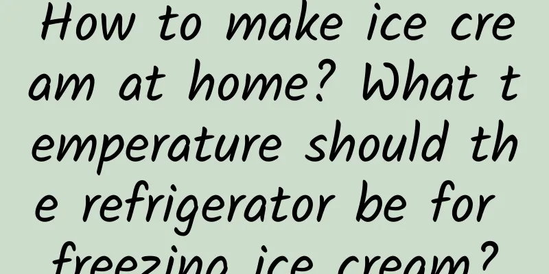 How to make ice cream at home? What temperature should the refrigerator be for freezing ice cream?