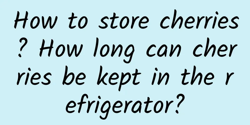 How to store cherries? How long can cherries be kept in the refrigerator?
