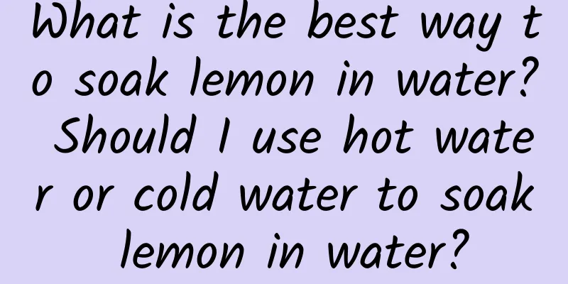 What is the best way to soak lemon in water? Should I use hot water or cold water to soak lemon in water?