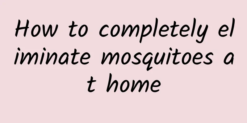 How to completely eliminate mosquitoes at home