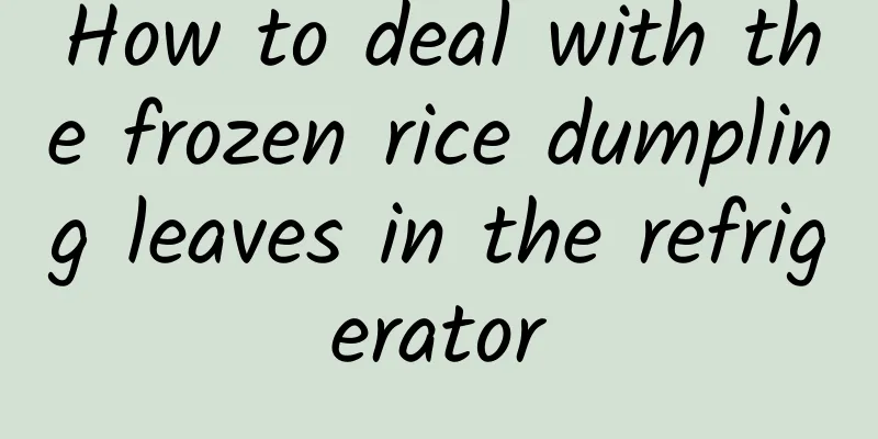 How to deal with the frozen rice dumpling leaves in the refrigerator