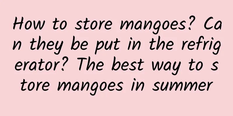 How to store mangoes? Can they be put in the refrigerator? The best way to store mangoes in summer