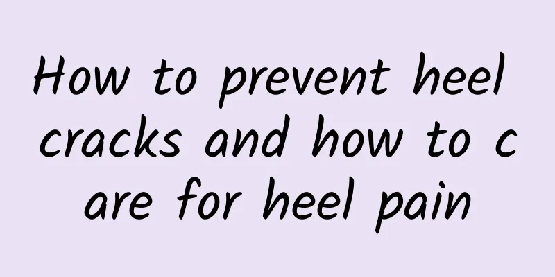 How to prevent heel cracks and how to care for heel pain