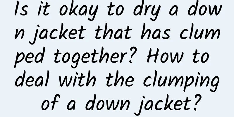 Is it okay to dry a down jacket that has clumped together? How to deal with the clumping of a down jacket?