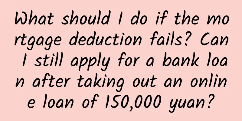 What should I do if the mortgage deduction fails? Can I still apply for a bank loan after taking out an online loan of 150,000 yuan?
