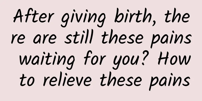 After giving birth, there are still these pains waiting for you? How to relieve these pains