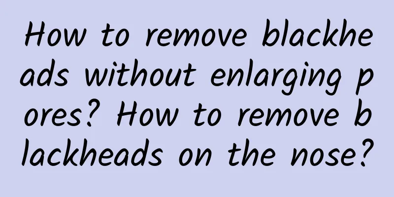 How to remove blackheads without enlarging pores? How to remove blackheads on the nose?