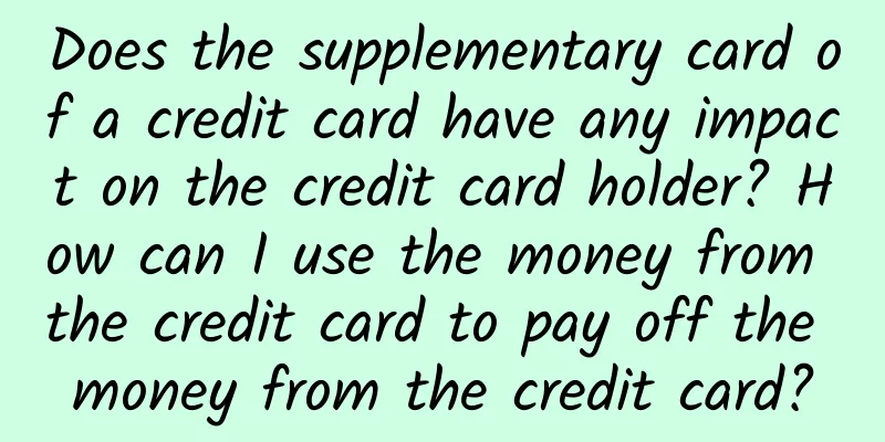 Does the supplementary card of a credit card have any impact on the credit card holder? How can I use the money from the credit card to pay off the money from the credit card?