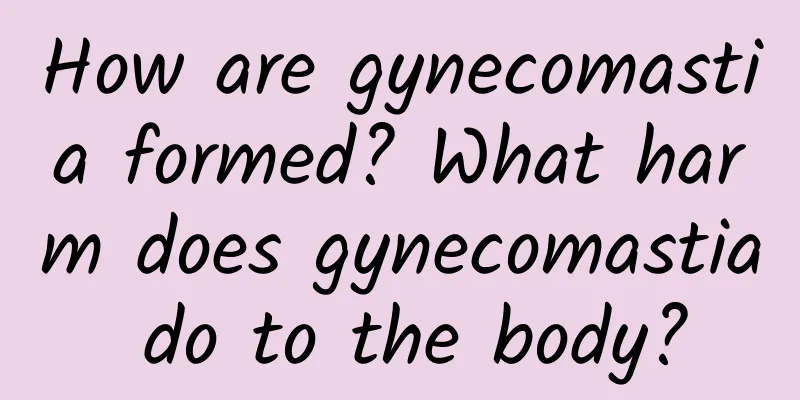How are gynecomastia formed? What harm does gynecomastia do to the body?