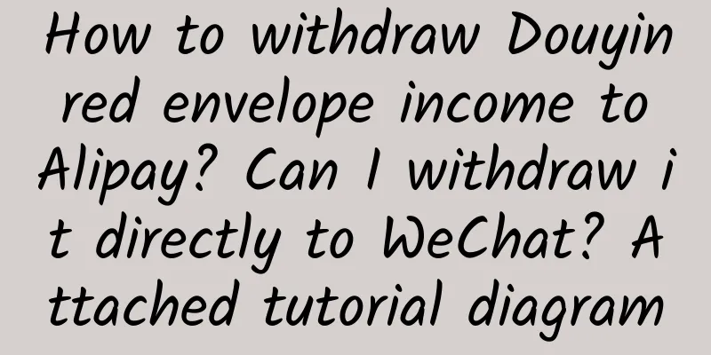 How to withdraw Douyin red envelope income to Alipay? Can I withdraw it directly to WeChat? Attached tutorial diagram