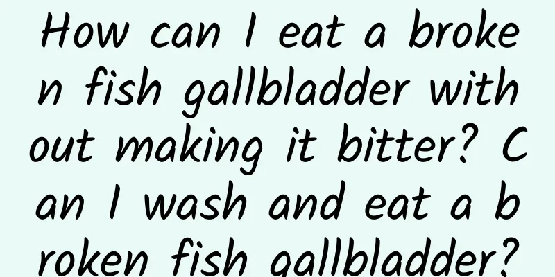 How can I eat a broken fish gallbladder without making it bitter? Can I wash and eat a broken fish gallbladder?