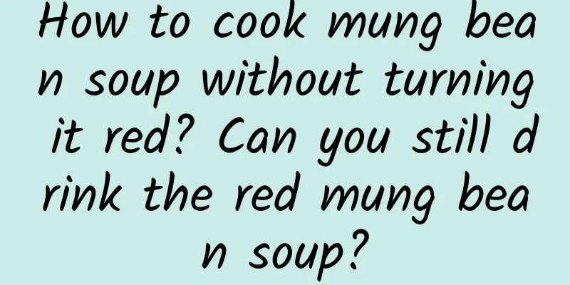 How to cook mung bean soup without turning it red? Can you still drink the red mung bean soup?