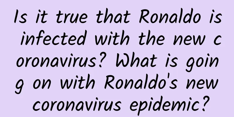 Is it true that Ronaldo is infected with the new coronavirus? What is going on with Ronaldo's new coronavirus epidemic?