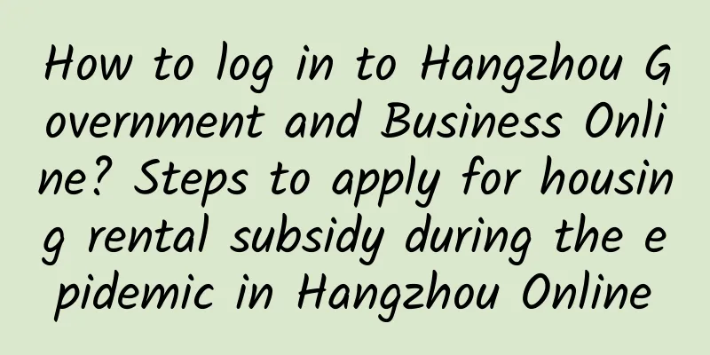 How to log in to Hangzhou Government and Business Online? Steps to apply for housing rental subsidy during the epidemic in Hangzhou Online