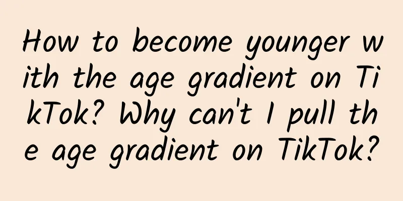 How to become younger with the age gradient on TikTok? Why can't I pull the age gradient on TikTok?