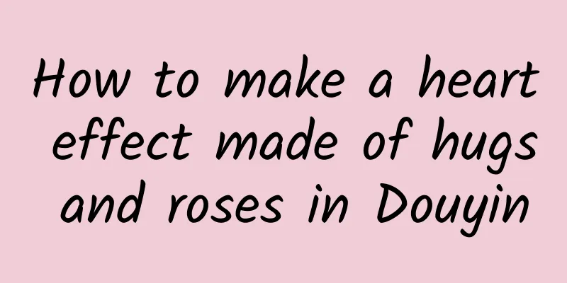 How to make a heart effect made of hugs and roses in Douyin