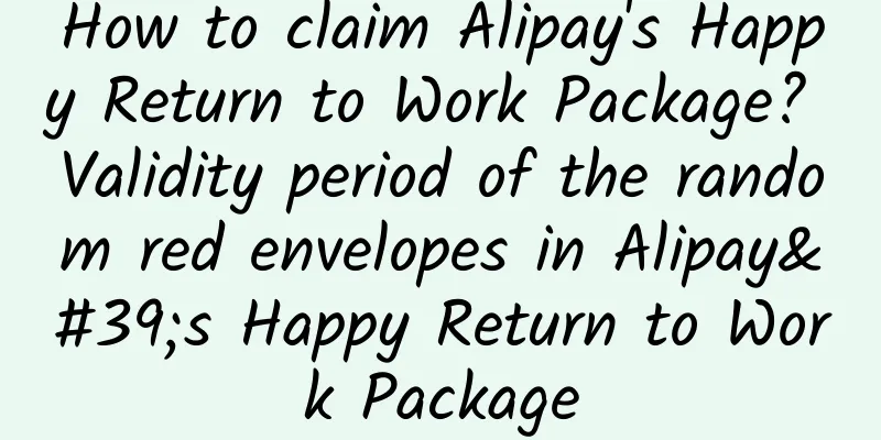 How to claim Alipay's Happy Return to Work Package? Validity period of the random red envelopes in Alipay's Happy Return to Work Package