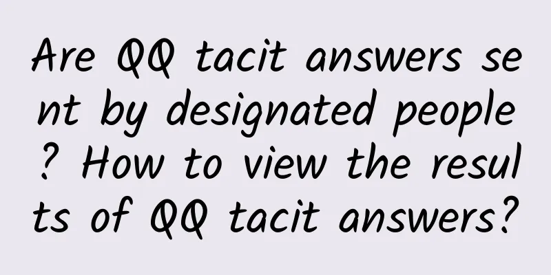 Are QQ tacit answers sent by designated people? How to view the results of QQ tacit answers?