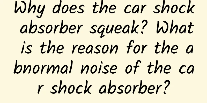 Why does the car shock absorber squeak? What is the reason for the abnormal noise of the car shock absorber?