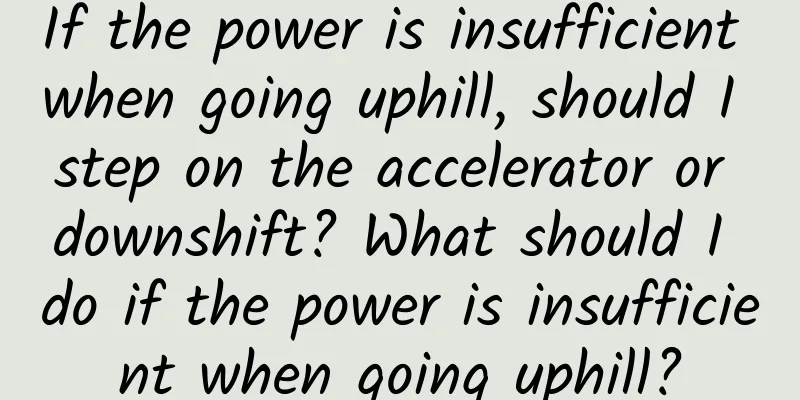 If the power is insufficient when going uphill, should I step on the accelerator or downshift? What should I do if the power is insufficient when going uphill?