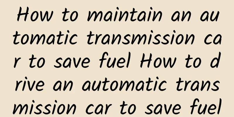 How to maintain an automatic transmission car to save fuel How to drive an automatic transmission car to save fuel