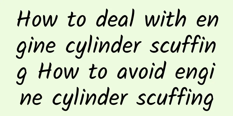 How to deal with engine cylinder scuffing How to avoid engine cylinder scuffing