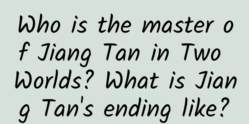 Who is the master of Jiang Tan in Two Worlds? What is Jiang Tan's ending like?