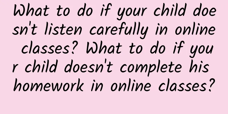 What to do if your child doesn't listen carefully in online classes? What to do if your child doesn't complete his homework in online classes?