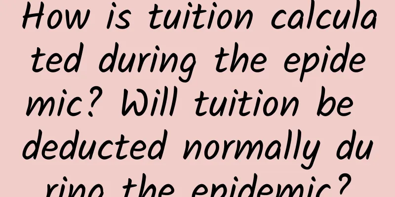 How is tuition calculated during the epidemic? Will tuition be deducted normally during the epidemic?