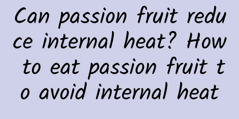 Can passion fruit reduce internal heat? How to eat passion fruit to avoid internal heat