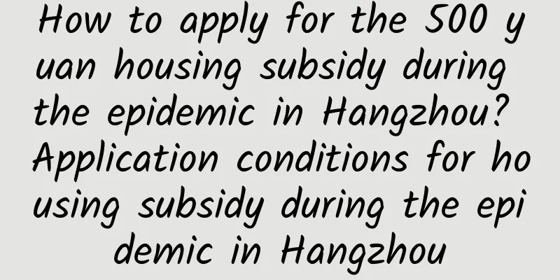 How to apply for the 500 yuan housing subsidy during the epidemic in Hangzhou? Application conditions for housing subsidy during the epidemic in Hangzhou