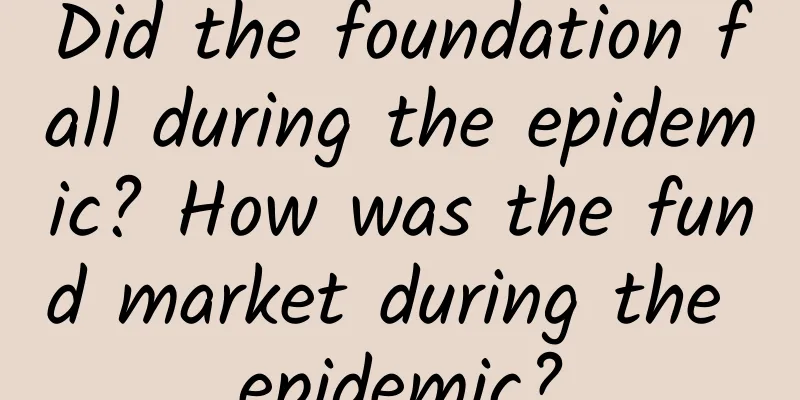 Did the foundation fall during the epidemic? How was the fund market during the epidemic?
