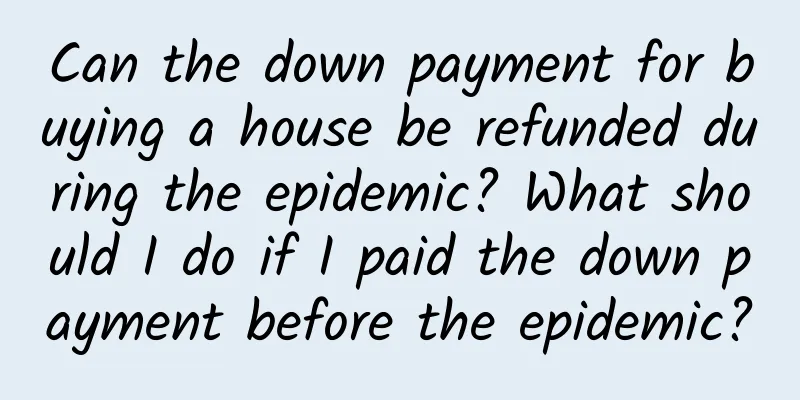 Can the down payment for buying a house be refunded during the epidemic? What should I do if I paid the down payment before the epidemic?