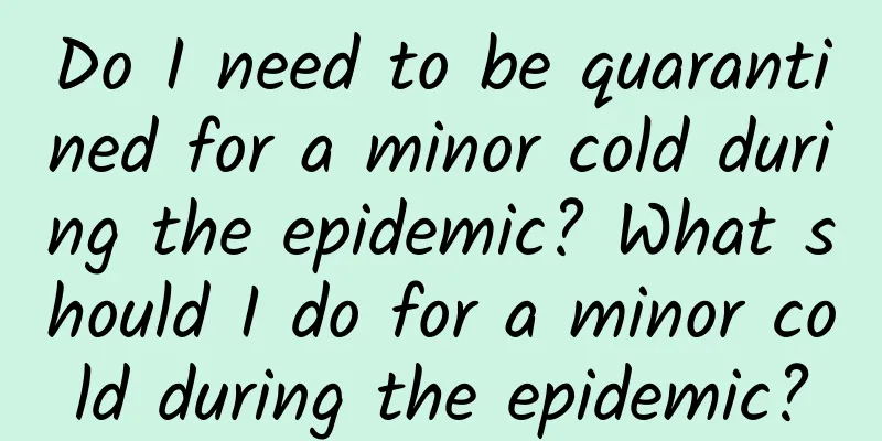 Do I need to be quarantined for a minor cold during the epidemic? What should I do for a minor cold during the epidemic?