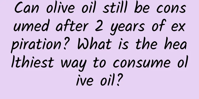 Can olive oil still be consumed after 2 years of expiration? What is the healthiest way to consume olive oil?