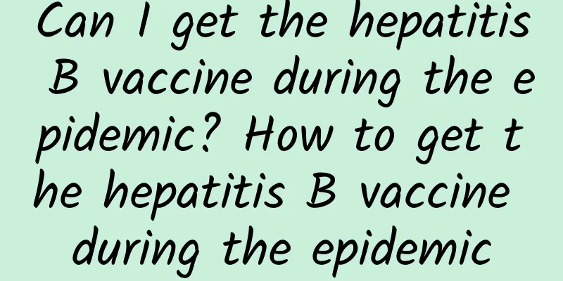 Can I get the hepatitis B vaccine during the epidemic? How to get the hepatitis B vaccine during the epidemic
