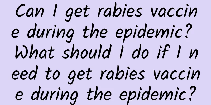 Can I get rabies vaccine during the epidemic? What should I do if I need to get rabies vaccine during the epidemic?