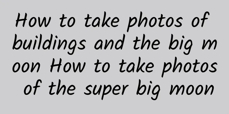 How to take photos of buildings and the big moon How to take photos of the super big moon