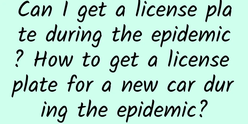 Can I get a license plate during the epidemic? How to get a license plate for a new car during the epidemic?