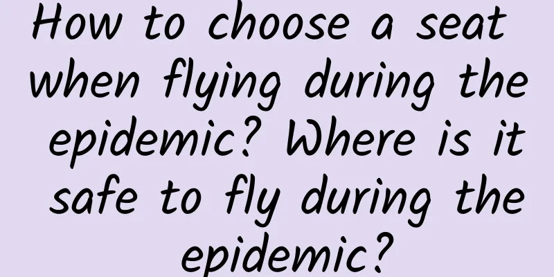 How to choose a seat when flying during the epidemic? Where is it safe to fly during the epidemic?