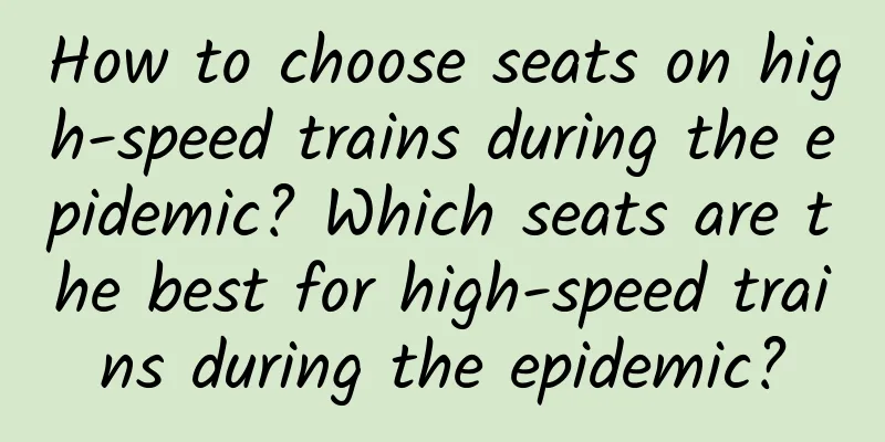 How to choose seats on high-speed trains during the epidemic? Which seats are the best for high-speed trains during the epidemic?