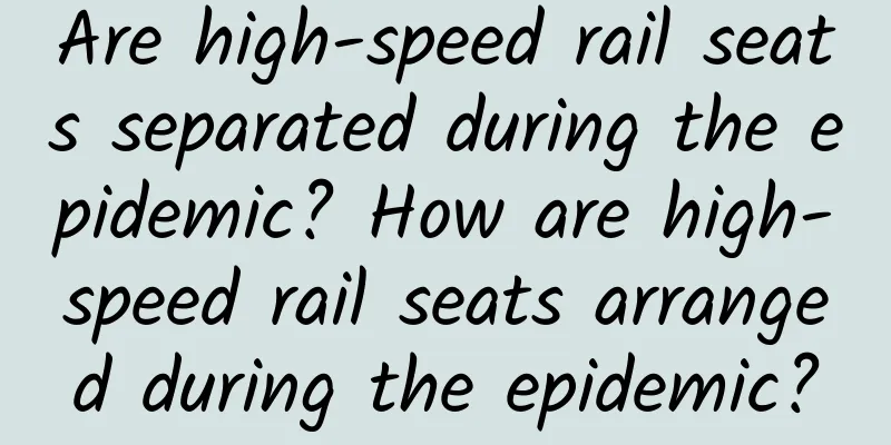 Are high-speed rail seats separated during the epidemic? How are high-speed rail seats arranged during the epidemic?
