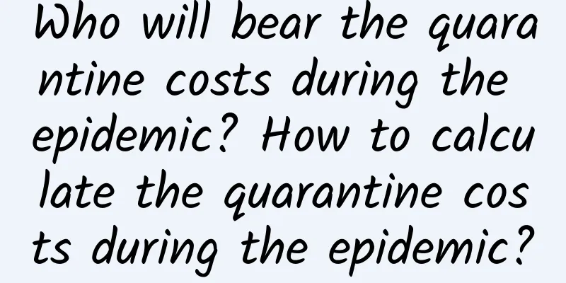 Who will bear the quarantine costs during the epidemic? How to calculate the quarantine costs during the epidemic?