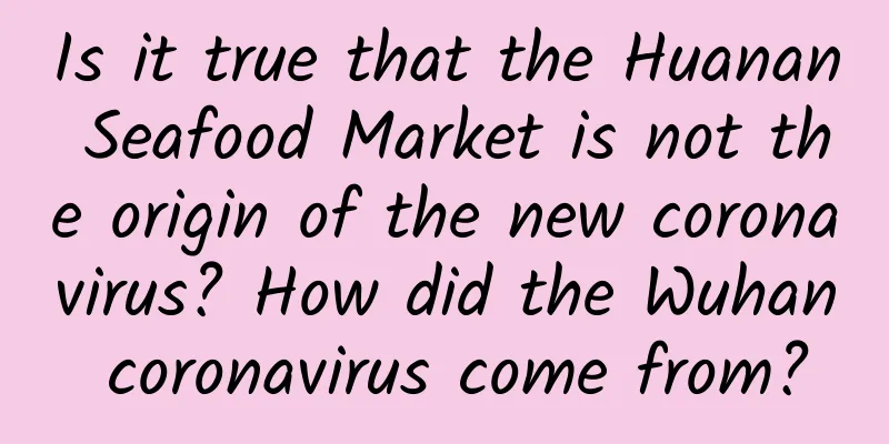 Is it true that the Huanan Seafood Market is not the origin of the new coronavirus? How did the Wuhan coronavirus come from?