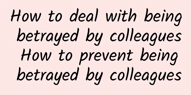 How to deal with being betrayed by colleagues How to prevent being betrayed by colleagues