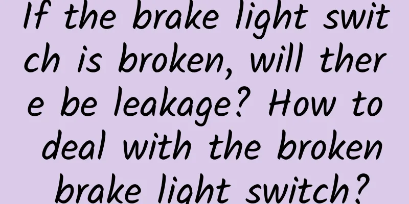 If the brake light switch is broken, will there be leakage? How to deal with the broken brake light switch?
